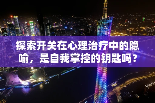 探索开关在心理治疗中的隐喻，是自我掌控的钥匙吗？