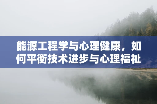 能源工程学与心理健康，如何平衡技术进步与心理福祉？