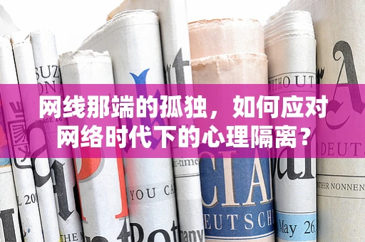 网线那端的孤独，如何应对网络时代下的心理隔离？