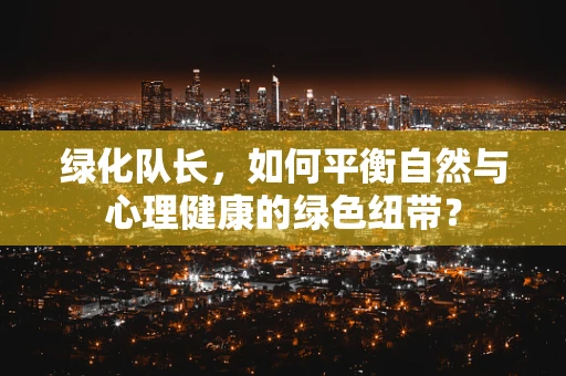绿化队长，如何平衡自然与心理健康的绿色纽带？