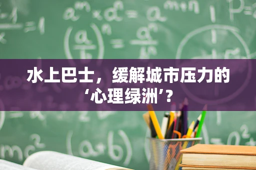 水上巴士，缓解城市压力的‘心理绿洲’？