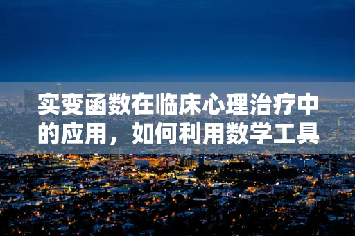 实变函数在临床心理治疗中的应用，如何利用数学工具洞察心理变化？
