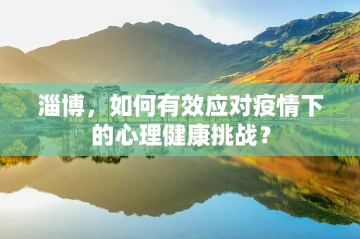 淄博，如何有效应对疫情下的心理健康挑战？