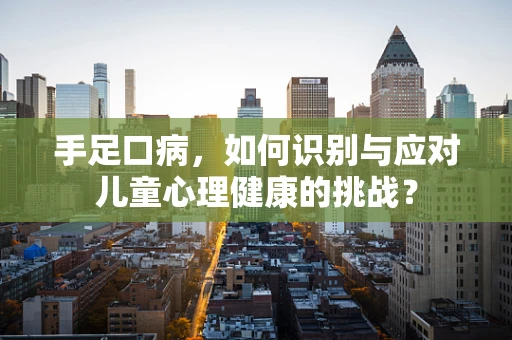 手足口病，如何识别与应对儿童心理健康的挑战？