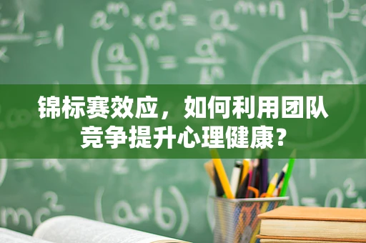 锦标赛效应，如何利用团队竞争提升心理健康？