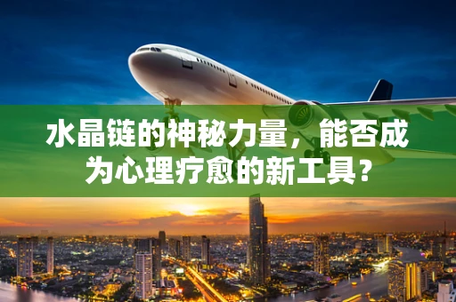 水晶链的神秘力量，能否成为心理疗愈的新工具？
