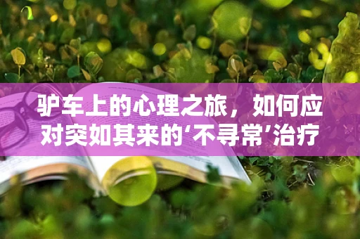 驴车上的心理之旅，如何应对突如其来的‘不寻常’治疗方式？