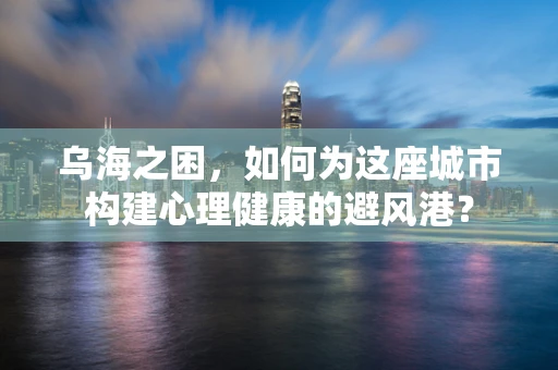 乌海之困，如何为这座城市构建心理健康的避风港？
