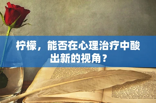 柠檬，能否在心理治疗中酸出新的视角？
