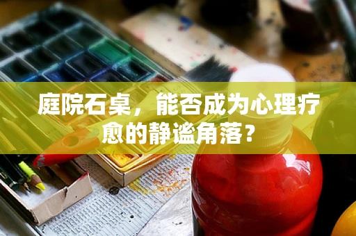 庭院石桌，能否成为心理疗愈的静谧角落？