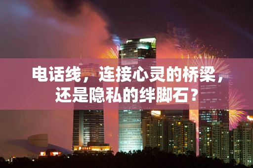 电话线，连接心灵的桥梁，还是隐私的绊脚石？