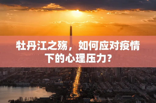 牡丹江之殇，如何应对疫情下的心理压力？