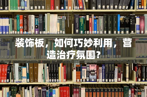 装饰板，如何巧妙利用，营造治疗氛围？