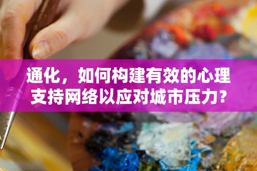 通化，如何构建有效的心理支持网络以应对城市压力？