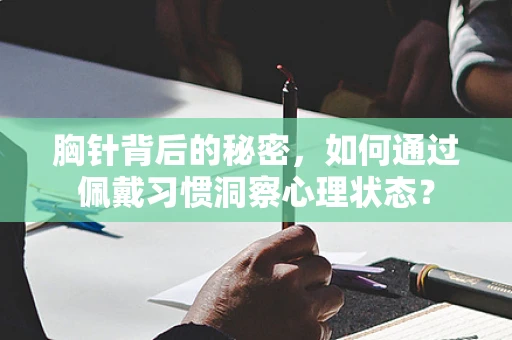 胸针背后的秘密，如何通过佩戴习惯洞察心理状态？