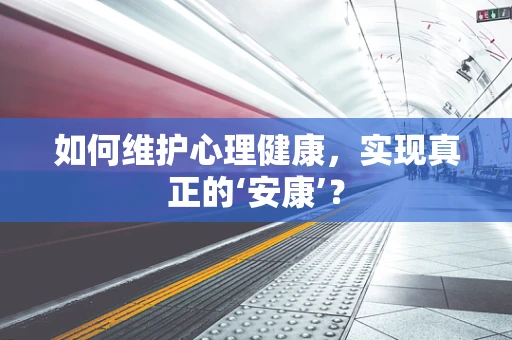 如何维护心理健康，实现真正的‘安康’？