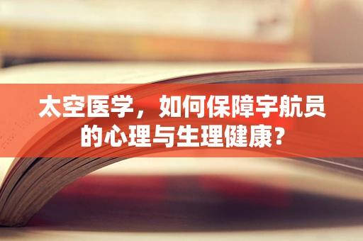 太空医学，如何保障宇航员的心理与生理健康？