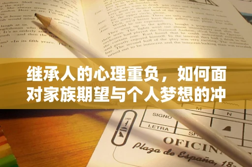 继承人的心理重负，如何面对家族期望与个人梦想的冲突？