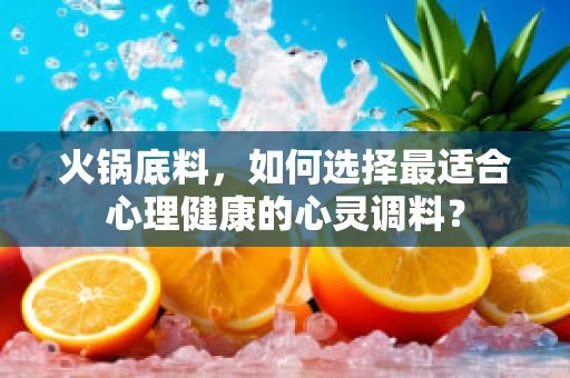 火锅底料，如何选择最适合心理健康的心灵调料？