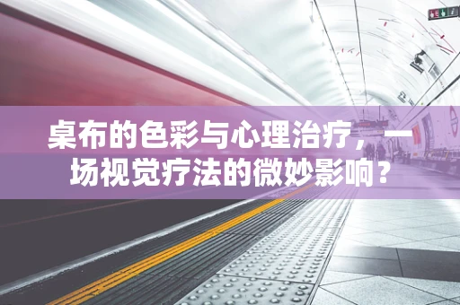 桌布的色彩与心理治疗，一场视觉疗法的微妙影响？