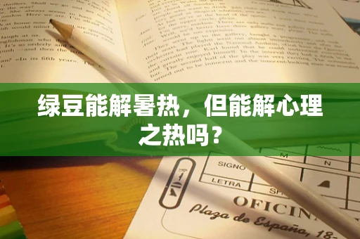 绿豆能解暑热，但能解心理之热吗？