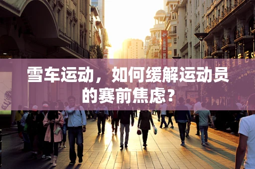 雪车运动，如何缓解运动员的赛前焦虑？