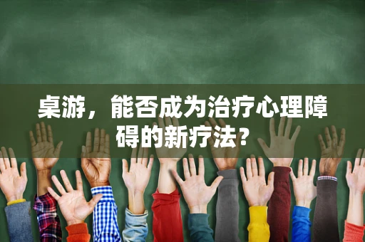 桌游，能否成为治疗心理障碍的新疗法？