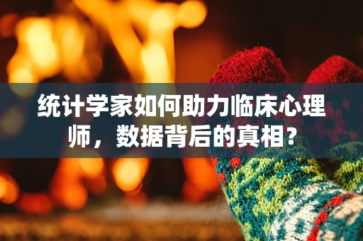 统计学家如何助力临床心理师，数据背后的真相？