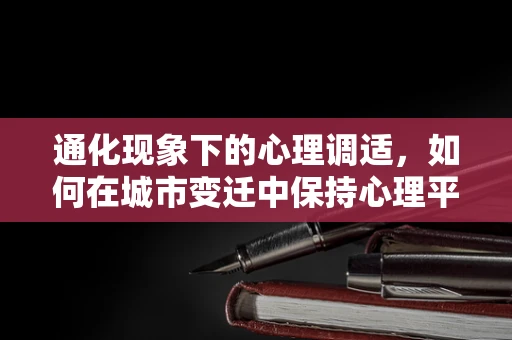 通化现象下的心理调适，如何在城市变迁中保持心理平衡？