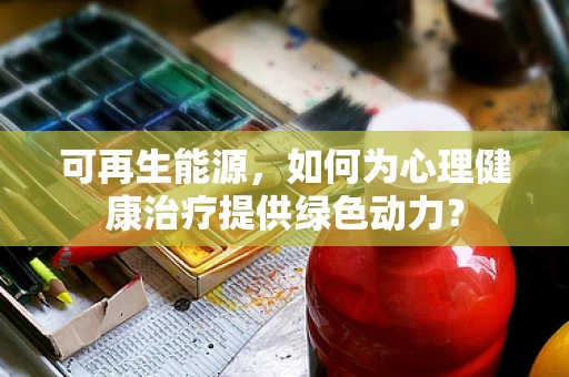 可再生能源，如何为心理健康治疗提供绿色动力？