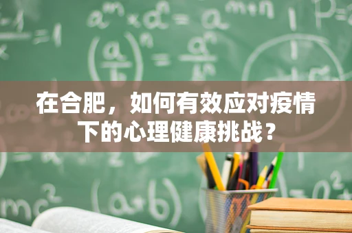 在合肥，如何有效应对疫情下的心理健康挑战？