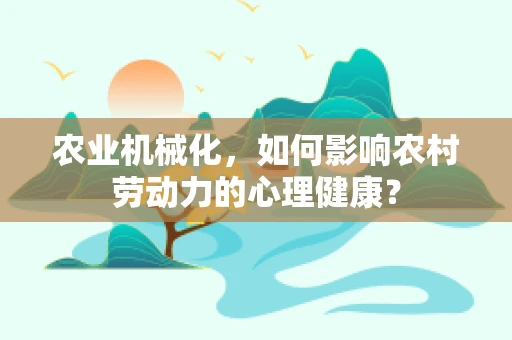 农业机械化，如何影响农村劳动力的心理健康？
