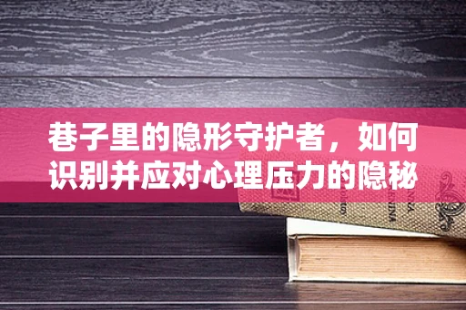 巷子里的隐形守护者，如何识别并应对心理压力的隐秘角落？