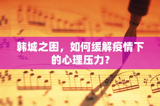 韩城之困，如何缓解疫情下的心理压力？