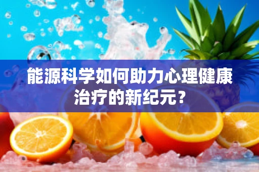 能源科学如何助力心理健康治疗的新纪元？