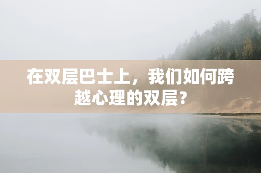 在双层巴士上，我们如何跨越心理的双层？