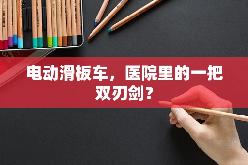 电动滑板车，医院里的一把双刃剑？
