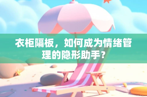 衣柜隔板，如何成为情绪管理的隐形助手？