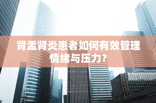 肾盂肾炎患者如何有效管理情绪与压力？
