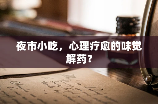夜市小吃，心理疗愈的味觉解药？