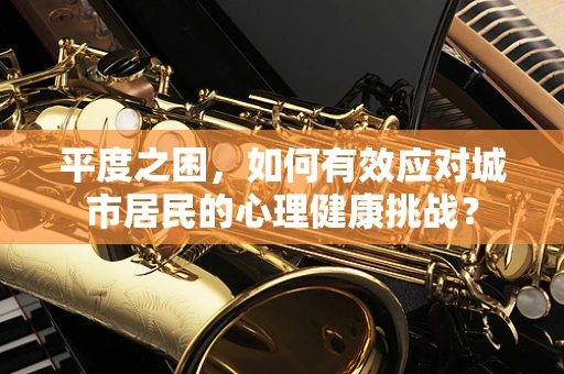 平度之困，如何有效应对城市居民的心理健康挑战？