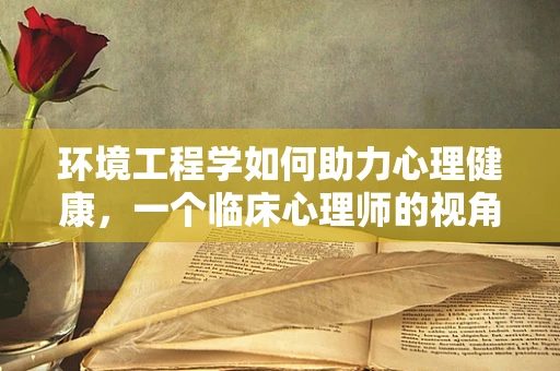 环境工程学如何助力心理健康，一个临床心理师的视角