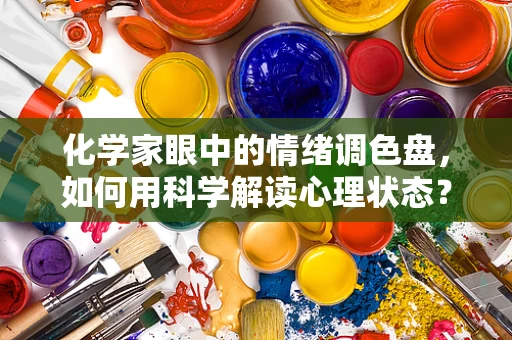 化学家眼中的情绪调色盘，如何用科学解读心理状态？