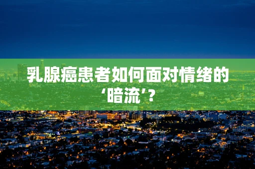 乳腺癌患者如何面对情绪的‘暗流’？