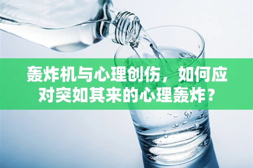 轰炸机与心理创伤，如何应对突如其来的心理轰炸？
