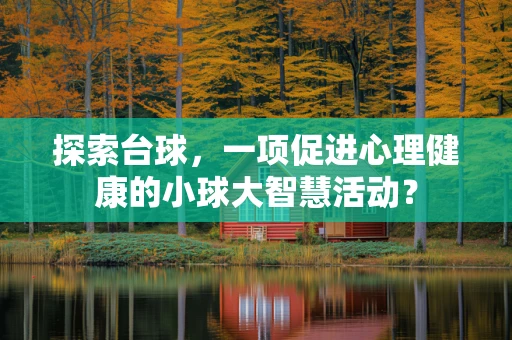 探索台球，一项促进心理健康的小球大智慧活动？