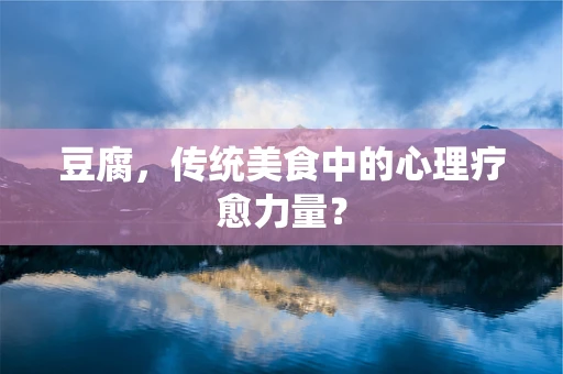 豆腐，传统美食中的心理疗愈力量？