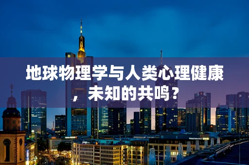 地球物理学与人类心理健康，未知的共鸣？