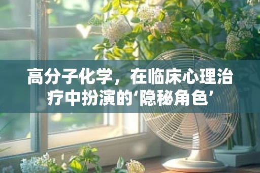 高分子化学，在临床心理治疗中扮演的‘隐秘角色’