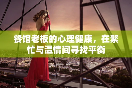 餐馆老板的心理健康，在繁忙与温情间寻找平衡